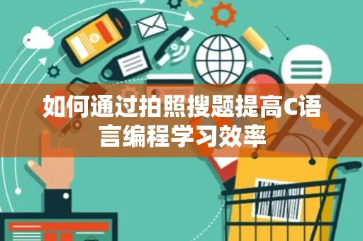 如何通过拍照搜题提高C语言编程学习效率