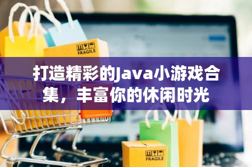 打造精彩的Java小游戏合集，丰富你的休闲时光