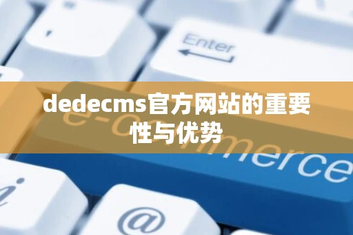 dedecms官方网站的重要性与优势