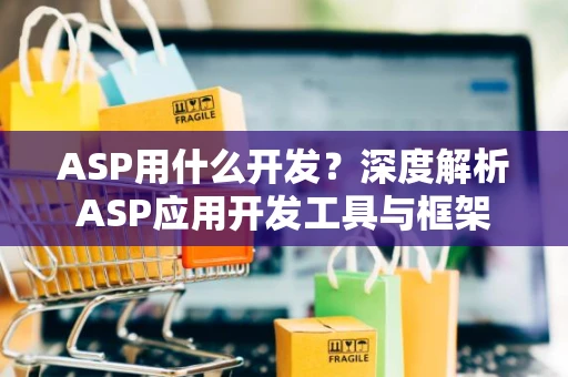 ASP用什么开发？深度解析ASP应用开发工具与框架