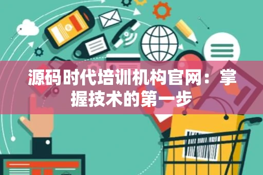 源码时代培训机构官网：掌握技术的第一步