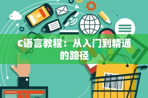 C语言教程：从入门到精通的路径