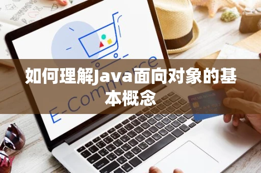 如何理解Java面向对象的基本概念