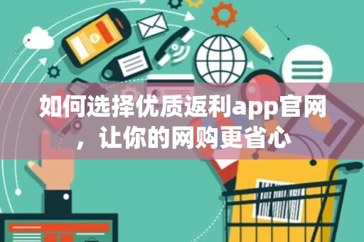 如何选择优质返利app官网，让你的网购更省心