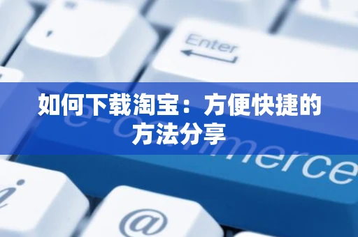 如何下载淘宝：方便快捷的方法分享