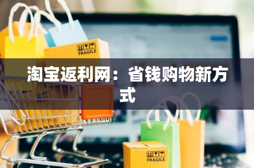 淘宝返利网:省钱购物新方式 淘宝返利网:省钱购物新方式