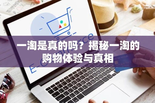一淘是真的吗？揭秘一淘的购物体验与真相
