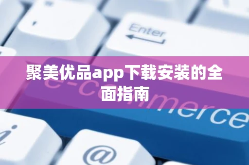 聚美优品app下载安装的全面指南