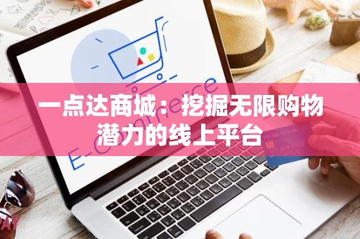 一点达商城:挖掘无限购物潜力的线上平台 一点达商城:挖掘无限购物潜力的线上平台