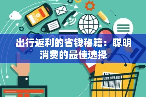 出行返利的省钱秘籍：聪明消费的最佳选择