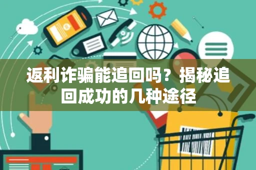 返利诈骗能追回吗?揭秘追回成功的几种途径 返利诈骗能追回吗?揭秘追回成功的几种途径