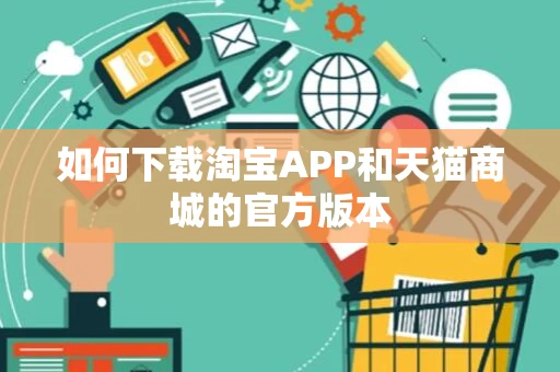 如何下载淘宝APP和天猫商城的官方版本 如何下载淘宝APP和天猫商城的官方版本