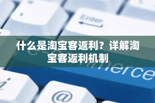 什么是淘宝客返利？详解淘宝客返利机制