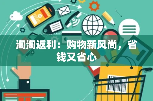淘淘返利：购物新风尚，省钱又省心