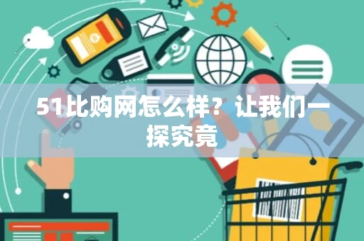 51比购网怎么样？让我们一探究竟