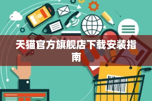 天猫官方旗舰店下载安装指南