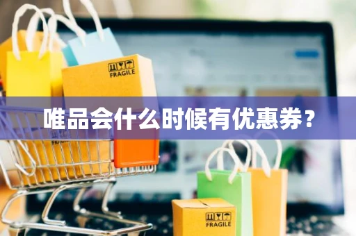 唯品会什么时候有优惠券？