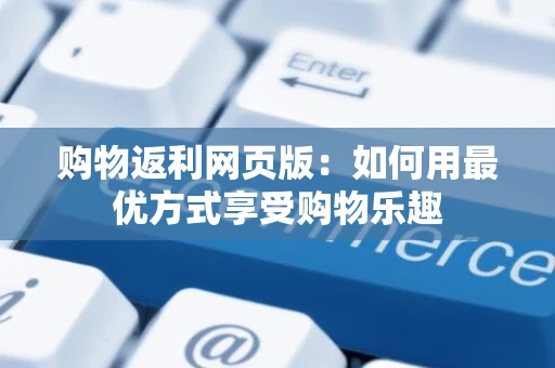 购物返利网页版：如何用最优方式享受购物乐趣