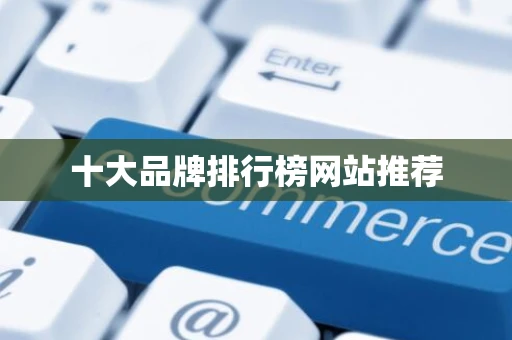十大品牌排行榜网站推荐