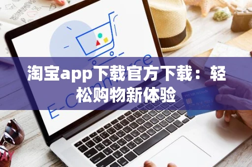 淘宝app下载官方下载：轻松购物新体验