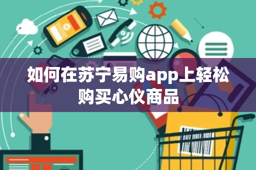 如何在苏宁易购app上轻松购买心仪商品