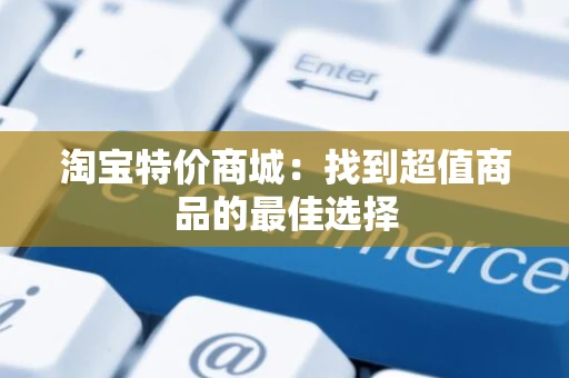 淘宝特价商城：找到超值商品的最佳选择