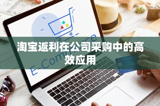 淘宝返利在公司采购中的高效应用