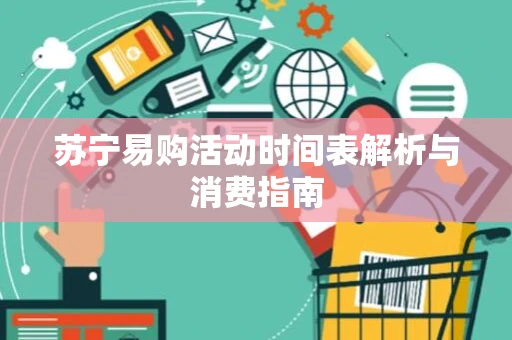 苏宁易购活动时间表解析与消费指南