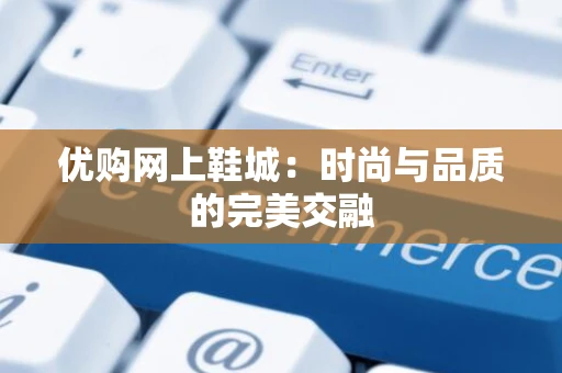 优购网上鞋城：时尚与品质的完美交融