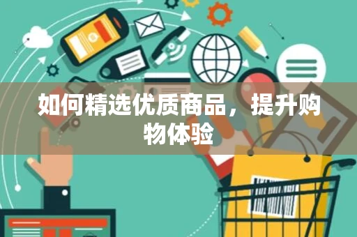如何精选优质商品，提升购物体验
