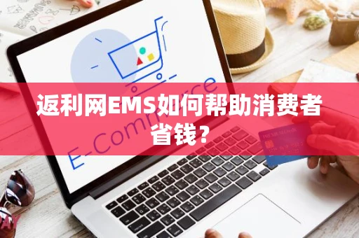 返利网EMS如何帮助消费者省钱？