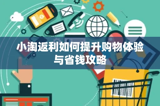 小淘返利如何提升购物体验与省钱攻略