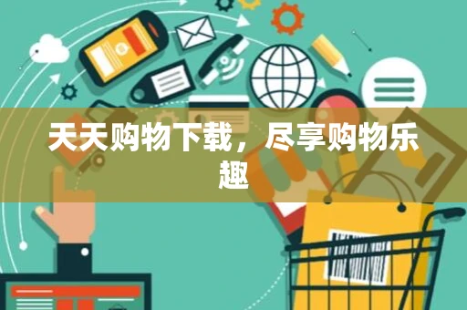 天天购物下载，尽享购物乐趣