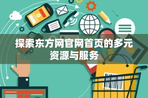 探索东方网官网首页的多元资源与服务