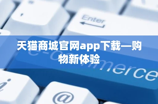 天猫商城官网app下载—购物新体验