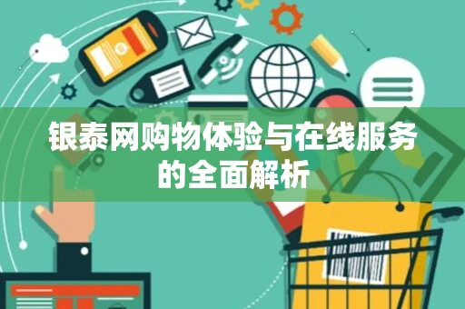 银泰网购物体验与在线服务的全面解析 银泰网购物体验与在线服务的全面解析