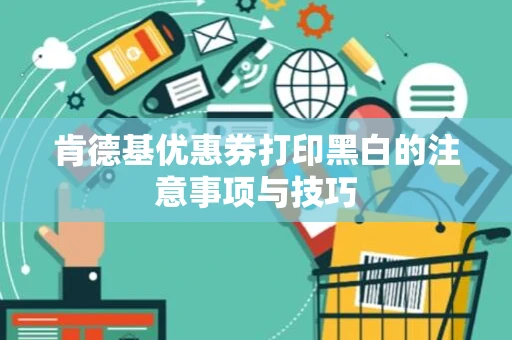 肯德基优惠券打印黑白的注意事项与技巧