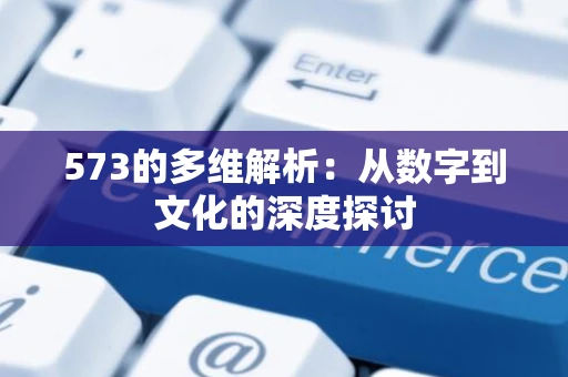 573的多维解析：从数字到文化的深度探讨