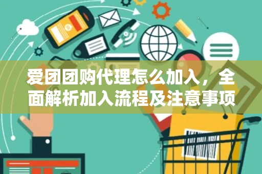 爱团团购代理怎么加入,全面解析加入流程及注意事项 爱团团购代理怎么加入,全面解析加入流程及注意事项
