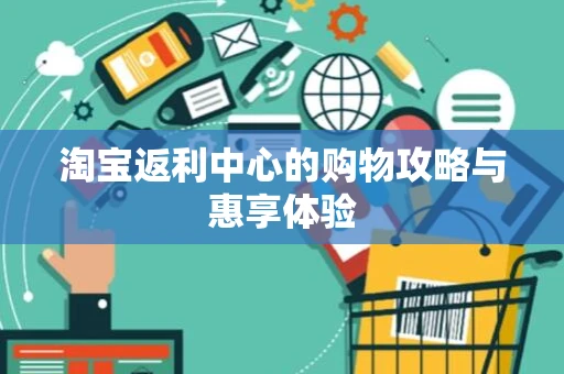 淘宝返利中心的购物攻略与惠享体验
