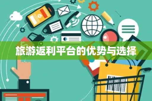 旅游返利平台的优势与选择