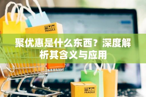 聚优惠是什么东西？深度解析其含义与应用