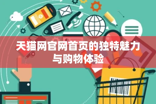 天猫网官网首页的独特魅力与购物体验