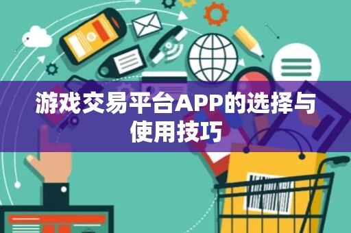 游戏交易平台APP的选择与使用技巧
