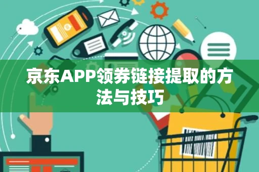 京东APP领券链接提取的方法与技巧 京东APP领券链接提取的方法与技巧