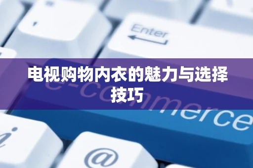 电视购物内衣的魅力与选择技巧