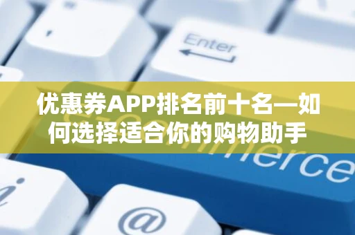 优惠券APP排名前十名—如何选择适合你的购物助手