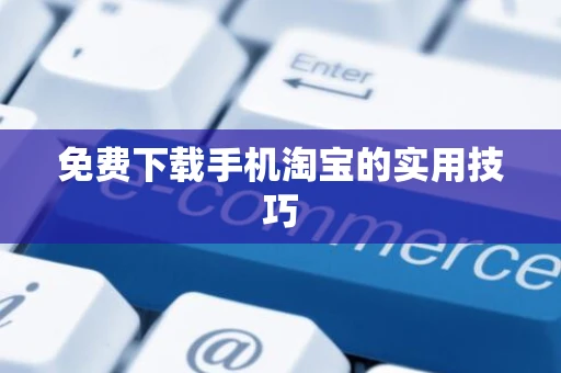 免费下载手机淘宝的实用技巧