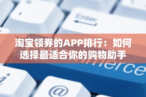 淘宝领券的APP排行：如何选择最适合你的购物助手