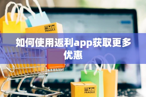 如何使用返利app获取更多优惠